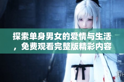 探索单身男女的爱情与生活，免费观看完整版精彩内容
