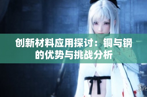 创新材料应用探讨：铜与钢的优势与挑战分析