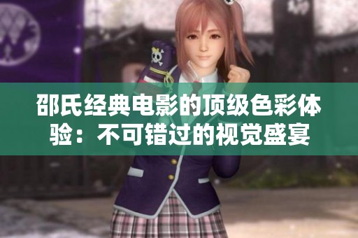 邵氏经典电影的顶级色彩体验：不可错过的视觉盛宴
