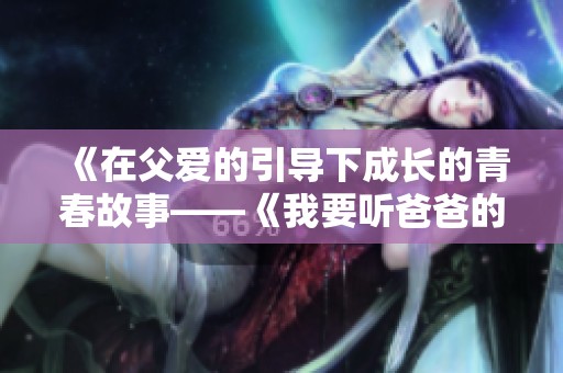 《在父爱的引导下成长的青春故事——《我要听爸爸的话》》