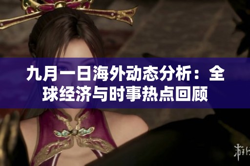 九月一日海外动态分析：全球经济与时事热点回顾