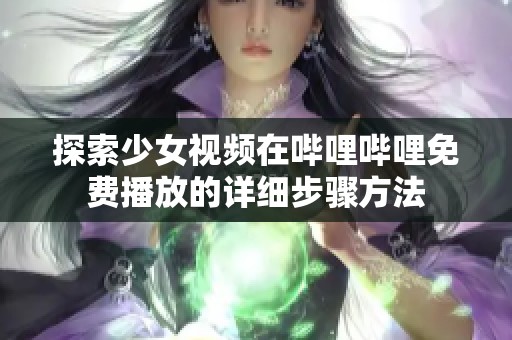 探索少女视频在哔哩哔哩免费播放的详细步骤方法