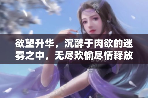 欲望升华，沉醉于肉欲的迷雾之中，无尽欢愉尽情释放