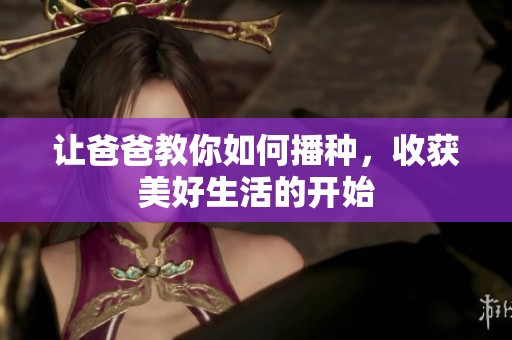 让爸爸教你如何播种，收获美好生活的开始
