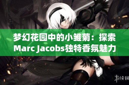 梦幻花园中的小雏菊：探索Marc Jacobs独特香氛魅力