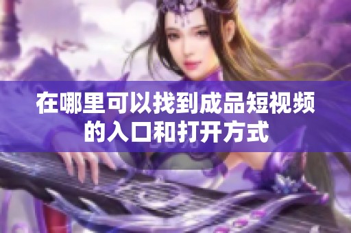 在哪里可以找到成品短视频的入口和打开方式