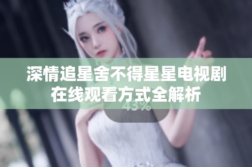 深情追星舍不得星星电视剧在线观看方式全解析