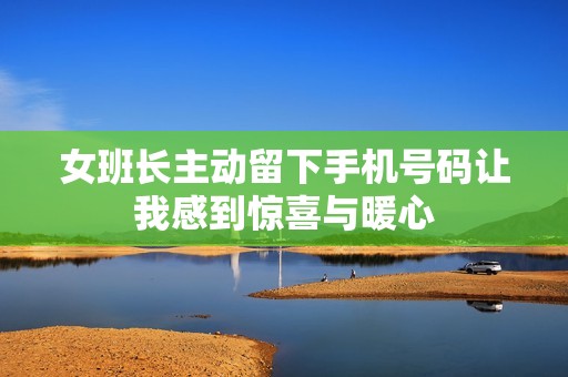 女班长主动留下手机号码让我感到惊喜与暖心