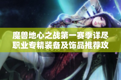 魔兽地心之战第一赛季详尽职业专精装备及饰品推荐攻略