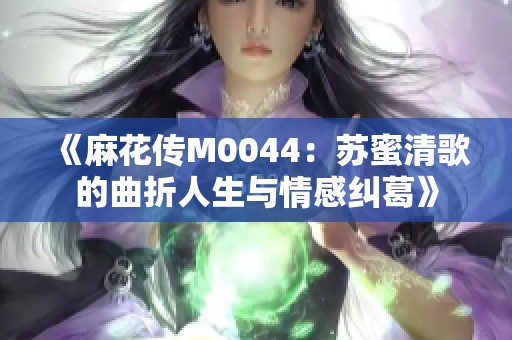 《麻花传M0044：苏蜜清歌的曲折人生与情感纠葛》