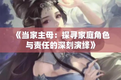 《当家主母：探寻家庭角色与责任的深刻演绎》