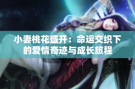 小妻桃花盛开：命运交织下的爱情奇迹与成长旅程