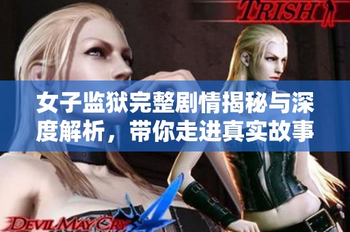 女子监狱完整剧情揭秘与深度解析，带你走进真实故事