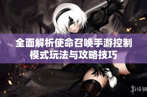 全面解析使命召唤手游控制模式玩法与攻略技巧