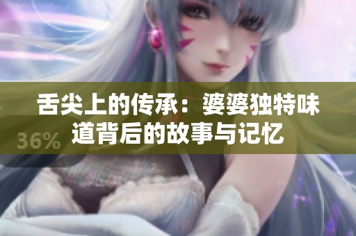 舌尖上的传承：婆婆独特味道背后的故事与记忆