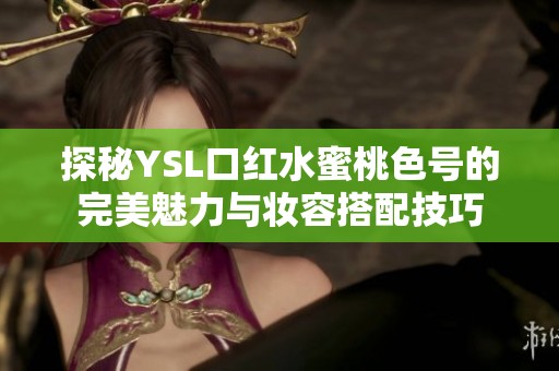 探秘YSL口红水蜜桃色号的完美魅力与妆容搭配技巧