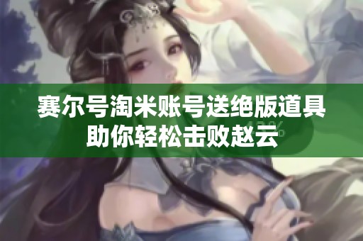 赛尔号淘米账号送绝版道具助你轻松击败赵云