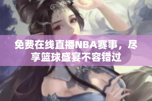 免费在线直播NBA赛事，尽享篮球盛宴不容错过
