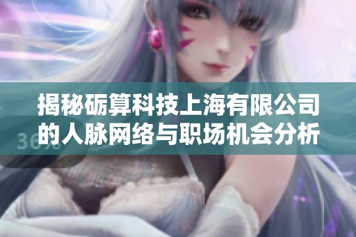 揭秘砺算科技上海有限公司的人脉网络与职场机会分析