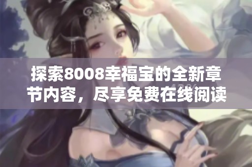 探索8008幸福宝的全新章节内容，尽享免费在线阅读体验