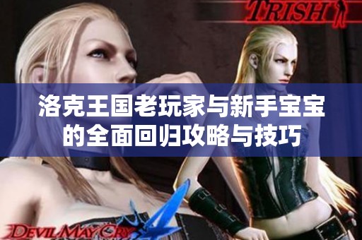洛克王国老玩家与新手宝宝的全面回归攻略与技巧