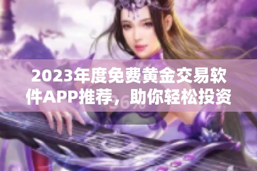2023年度免费黄金交易软件APP推荐，助你轻松投资
