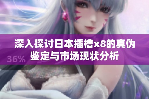 深入探讨日本插槽x8的真伪鉴定与市场现状分析