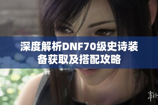 深度解析DNF70级史诗装备获取及搭配攻略