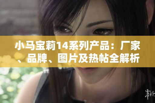 小马宝莉14系列产品：厂家、品牌、图片及热帖全解析