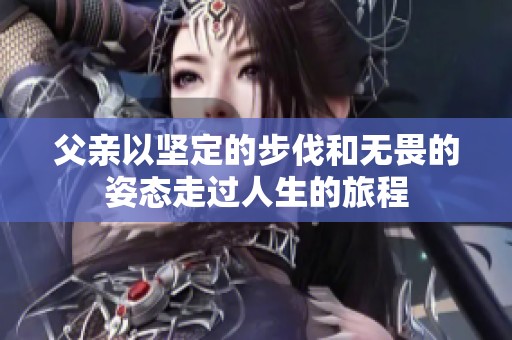 父亲以坚定的步伐和无畏的姿态走过人生的旅程