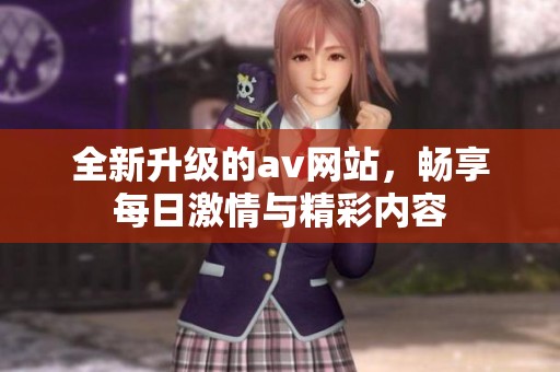 全新升级的av网站，畅享每日激情与精彩内容