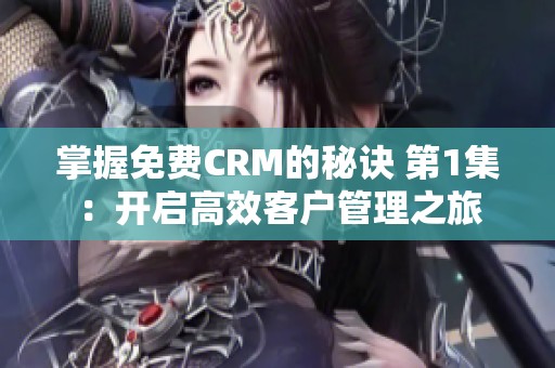 掌握免费CRM的秘诀 第1集：开启高效客户管理之旅