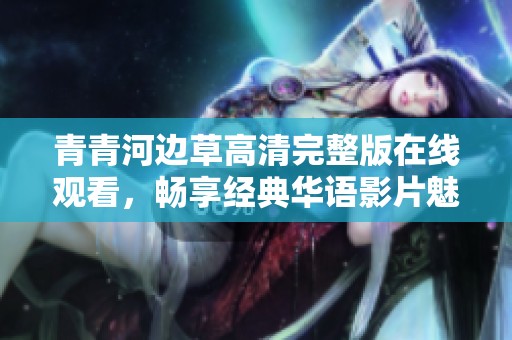 青青河边草高清完整版在线观看，畅享经典华语影片魅力