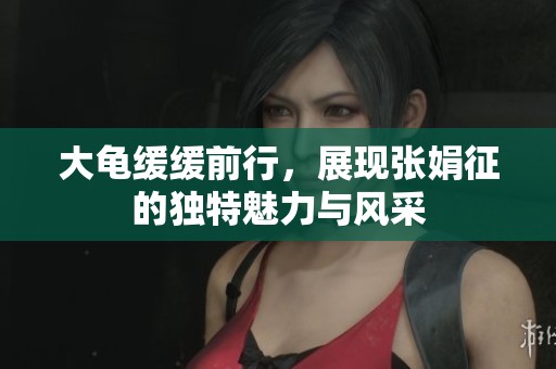 大龟缓缓前行，展现张娟征的独特魅力与风采