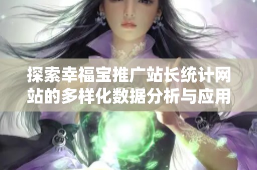探索幸福宝推广站长统计网站的多样化数据分析与应用技巧