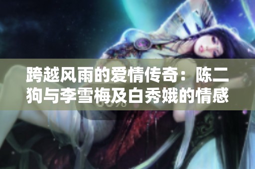 跨越风雨的爱情传奇：陈二狗与李雪梅及白秀娥的情感纠葛