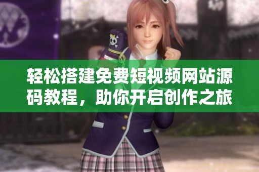 轻松搭建免费短视频网站源码教程，助你开启创作之旅