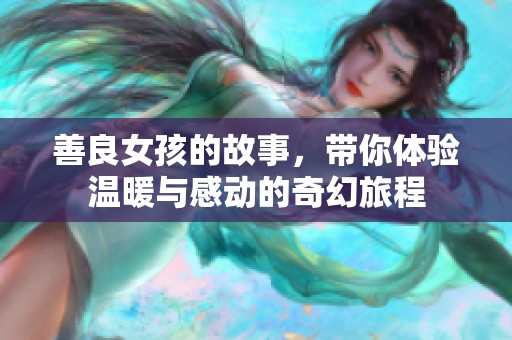 善良女孩的故事，带你体验温暖与感动的奇幻旅程