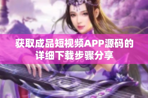 获取成品短视频APP源码的详细下载步骤分享