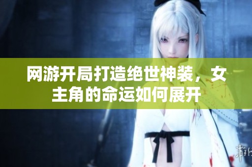 网游开局打造绝世神装，女主角的命运如何展开