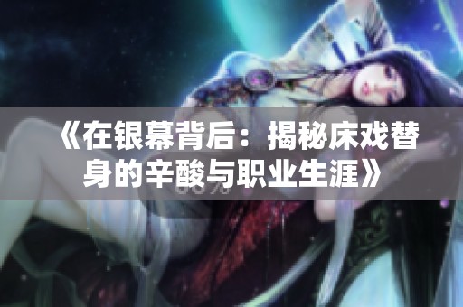 《在银幕背后：揭秘床戏替身的辛酸与职业生涯》