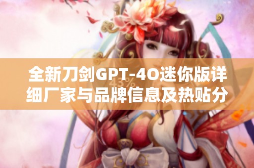 全新刀剑GPT-4O迷你版详细厂家与品牌信息及热贴分享