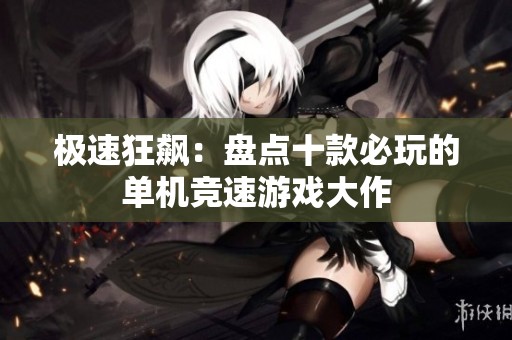 极速狂飙：盘点十款必玩的单机竞速游戏大作