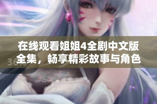 在线观看姐姐4全剧中文版全集，畅享精彩故事与角色发展