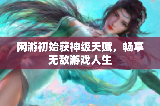 网游初始获神级天赋，畅享无敌游戏人生