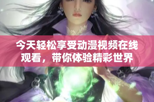 今天轻松享受动漫视频在线观看，带你体验精彩世界