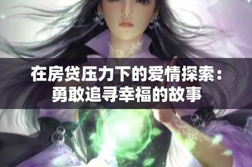 在房贷压力下的爱情探索：勇敢追寻幸福的故事