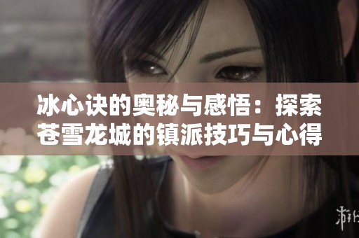 冰心诀的奥秘与感悟：探索苍雪龙城的镇派技巧与心得