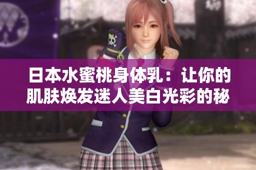 日本水蜜桃身体乳：让你的肌肤焕发迷人美白光彩的秘密