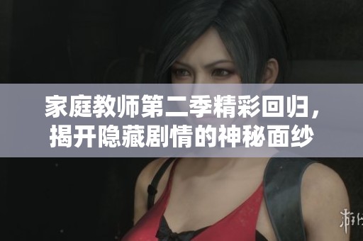 家庭教师第二季精彩回归，揭开隐藏剧情的神秘面纱